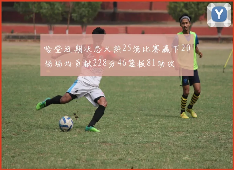 哈登近期状态火热25场比赛赢下20场场均贡献228分46篮板81助攻