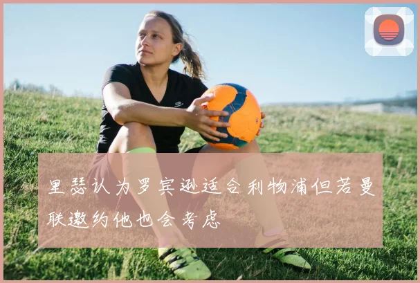 里瑟认为罗宾逊适合利物浦但若曼联邀约他也会考虑