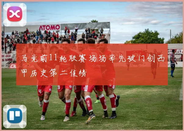 马竞前11轮联赛场场率先破门创西甲历史第二佳绩