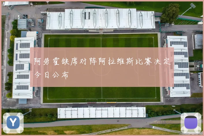 阿劳霍缺席对阵阿拉维斯比赛决定今日公布