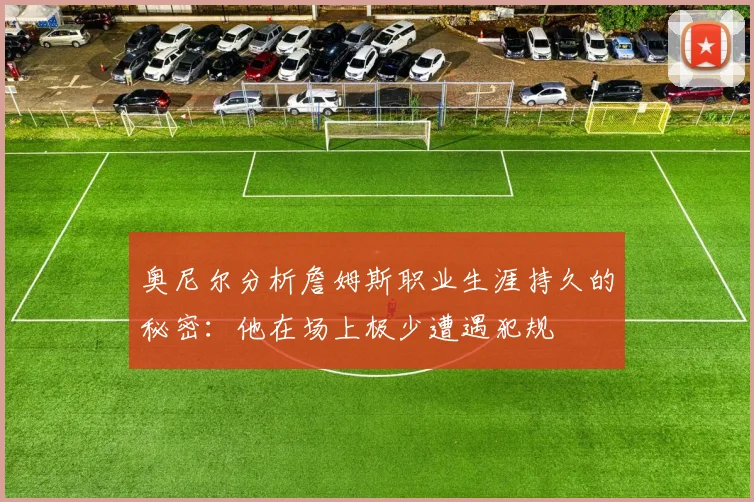 奥尼尔分析詹姆斯职业生涯持久的秘密：他在场上极少遭遇犯规