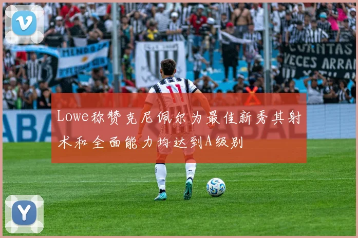 Lowe称赞克尼佩尔为最佳新秀其射术和全面能力均达到A级别