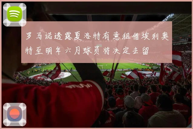 罗马诺透露夏洛特有意租借埃利奥特至明年六月球员将决定去留
