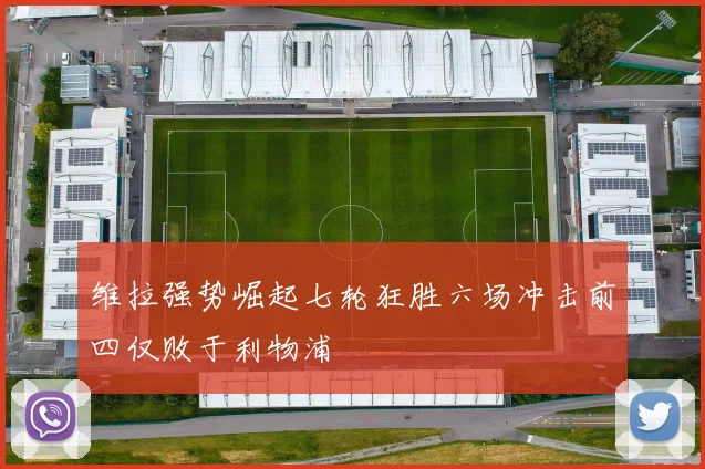 维拉强势崛起七轮狂胜六场冲击前四仅败于利物浦