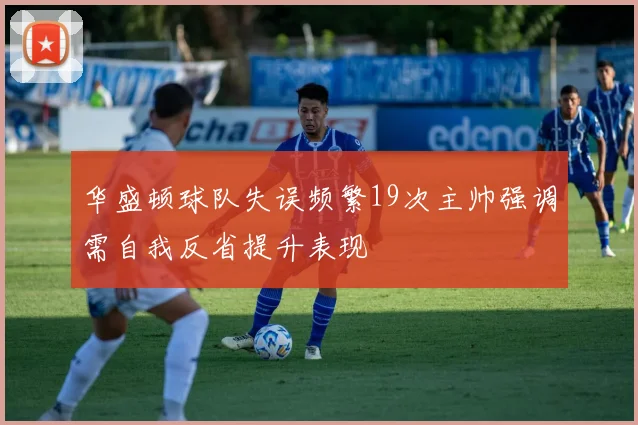 华盛顿球队失误频繁19次主帅强调需自我反省提升表现