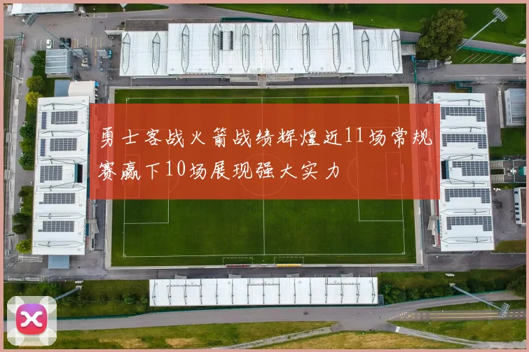 勇士客战火箭战绩辉煌近11场常规赛赢下10场展现强大实力