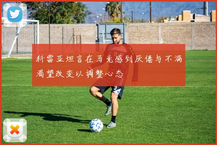 科雷亚坦言在马竞感到厌倦与不满渴望改变以调整心态