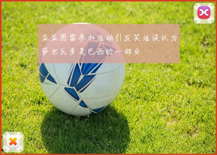 亚亚图雷参加活动引发笑话误认为萨尔瓦多是巴西的一部分