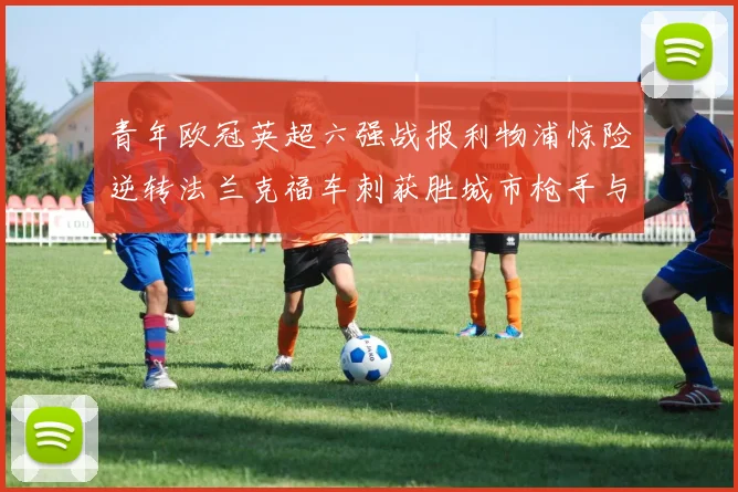 青年欧冠英超六强战报利物浦惊险逆转法兰克福车刺获胜城市枪手与喜鹊失利