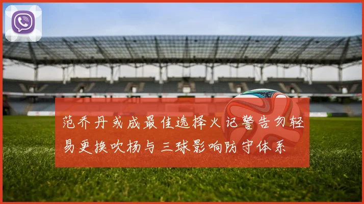 范乔丹或成最佳选择火记警告勿轻易更换吹杨与三球影响防守体系