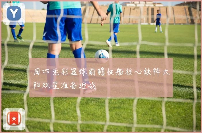 周四竞彩篮球前瞻快船核心缺阵太阳双星准备迎战
