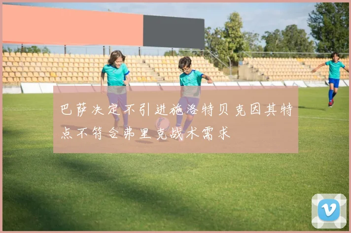 巴萨决定不引进施洛特贝克因其特点不符合弗里克战术需求