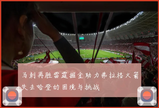 马刺再胜雷霆掘金助力弗拉格火箭失去哈登的困境与挑战